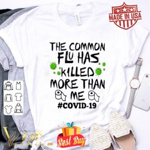 The common flu has killed more than me #covid-19 shirt