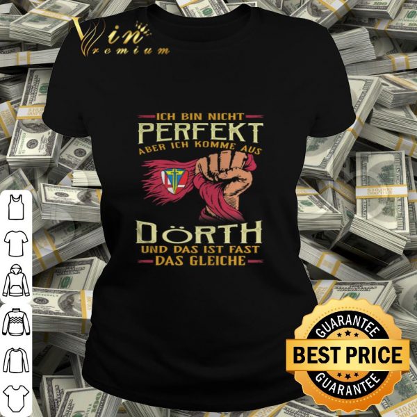 Ich bin nicht perfekt aber ich komme aus Dörth und das ist fast das gleiche shirt
