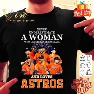 Never underestimate a woman who understands baseball and loves Houston Astros shirt