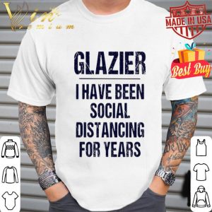 Glazier I have been social distancing for years Covid-19 shirt