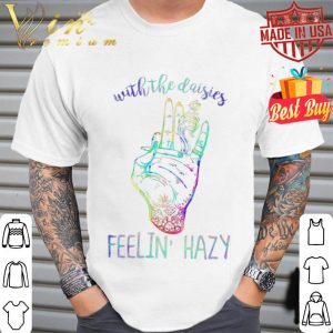 Weed Marijuana With the daisies feelin’ hazy shirt