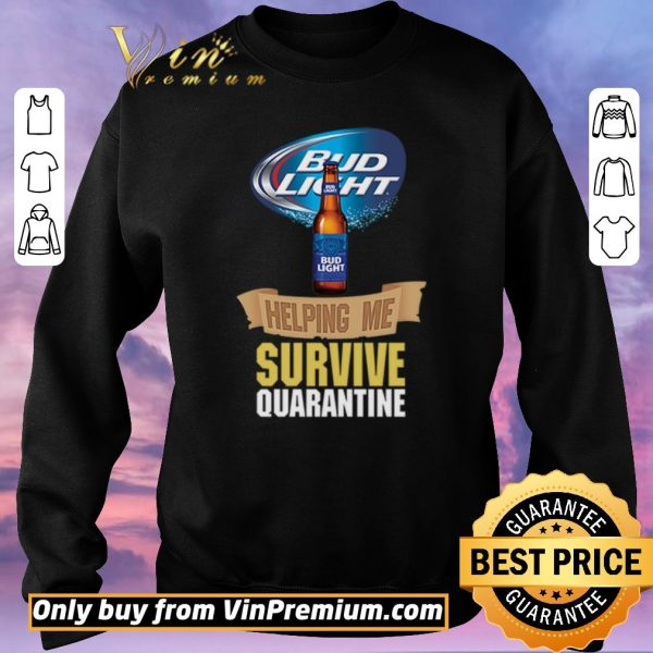 Pretty Bud Light helping me survive quarantine shirt sweater