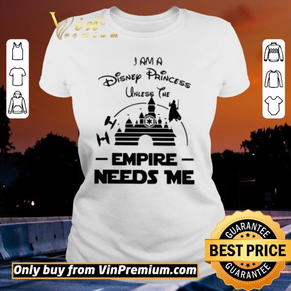Awesome I Am A Disney Princess Unless The Empire Needs Me shirt sweater