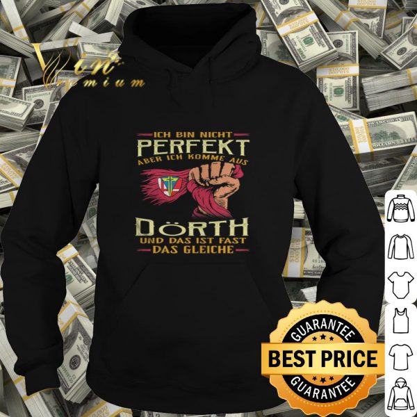 Ich bin nicht perfekt aber ich komme aus Dörth und das ist fast das gleiche shirt