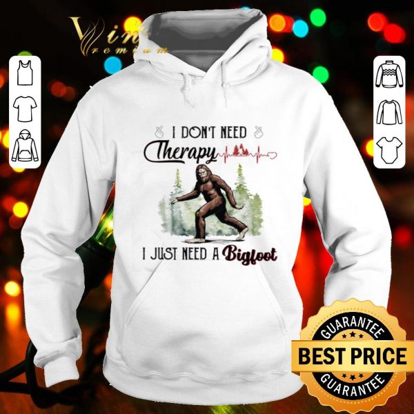 I don’t need therapy I just need a bigfoot heartbeat shirt