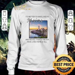 Official It’s better to have lived in Maine and moved than to never have lived here at all shirt 2