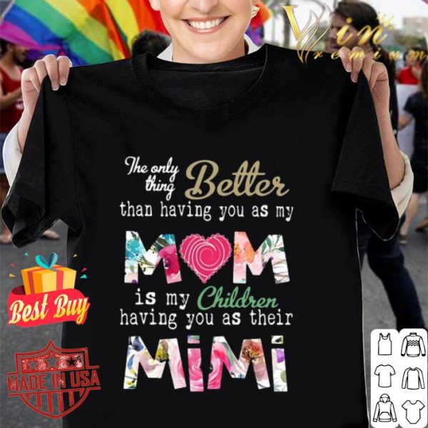 The only thing better than having you as my mom mimi flowers shirt