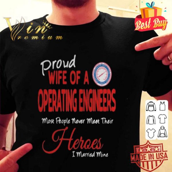 Proud wife of a operating engineers most people never meet their heroes shirt