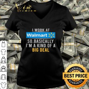 I work at Walmart so basically I’m a kind of a big deal shirt