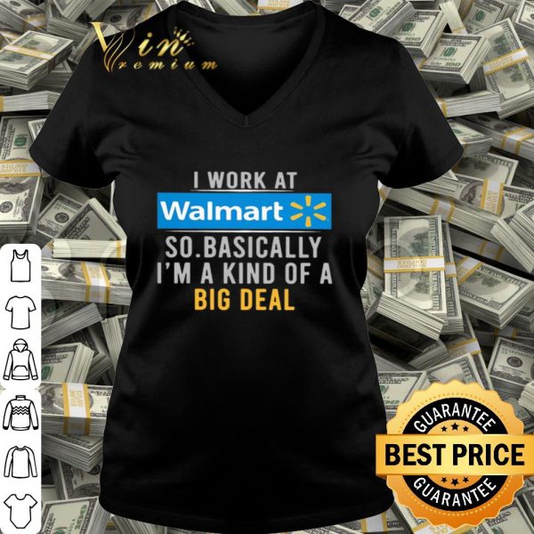 I work at Walmart so basically I’m a kind of a big deal shirt