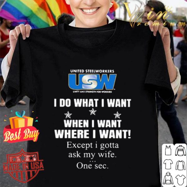 United Steelworkers I do what I want when I want where I want shirt