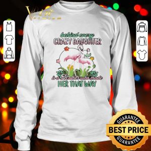 Flamingos behind every crazy daughter ia a mother who made her that way shirt