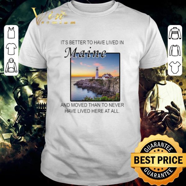 Official It’s better to have lived in Maine and moved than to never have lived here at all shirt