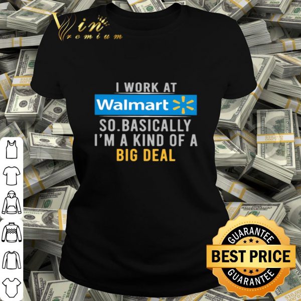 I work at Walmart so basically I’m a kind of a big deal shirt