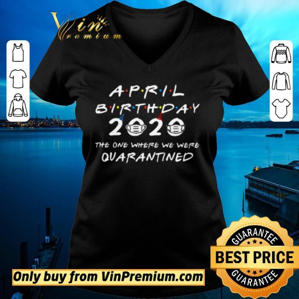 Hot April Birthday 2020 the one where we were Quarantined shirt sweater