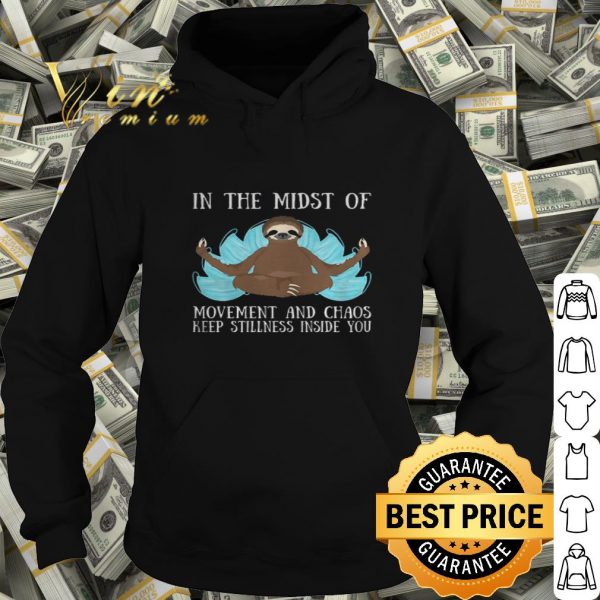 Yoga sloth in the midst of movement and chaos keep stillness inside you shirt