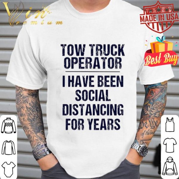Tow truck operator I have been social distancing for years Covid-19 shirt