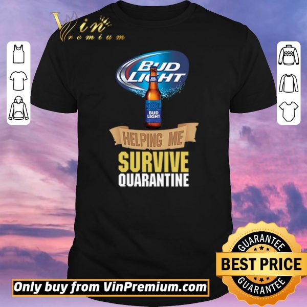 Pretty Bud Light helping me survive quarantine shirt sweater