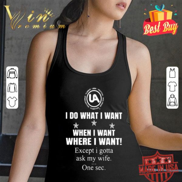 United Association I do what I want when I want where I want shirt