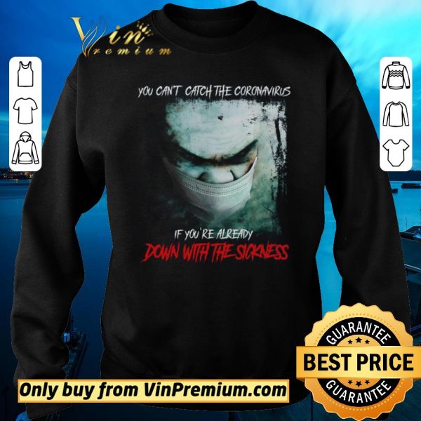 Awesome You Can’t Catch The Coronavirus If You’re Already Down With The Sickness shirt sweater