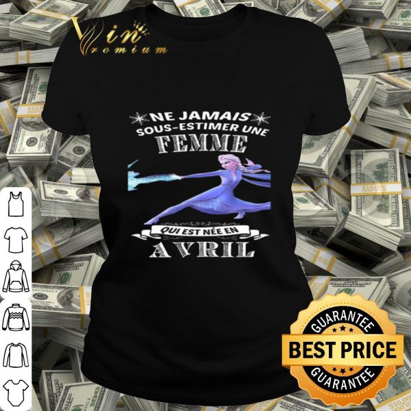 Frozen Elsa Ne Jamais Sous-Estimer Une Femme Qui Est Nee En Avril shirt