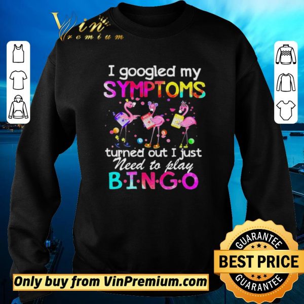 Pretty Flamingos I Googled My Symptoms Turned Out I Just Need To Play Bingo shirt sweater