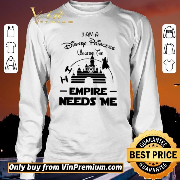 Awesome I Am A Disney Princess Unless The Empire Needs Me shirt sweater