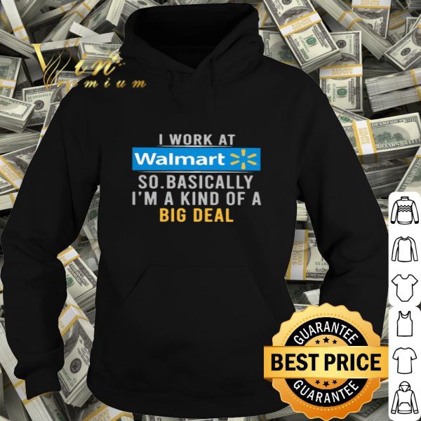 I work at Walmart so basically I’m a kind of a big deal shirt