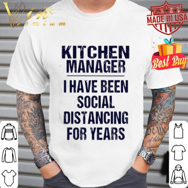 Kitchen manager I have been social distancing for years Covid-19 shirt
