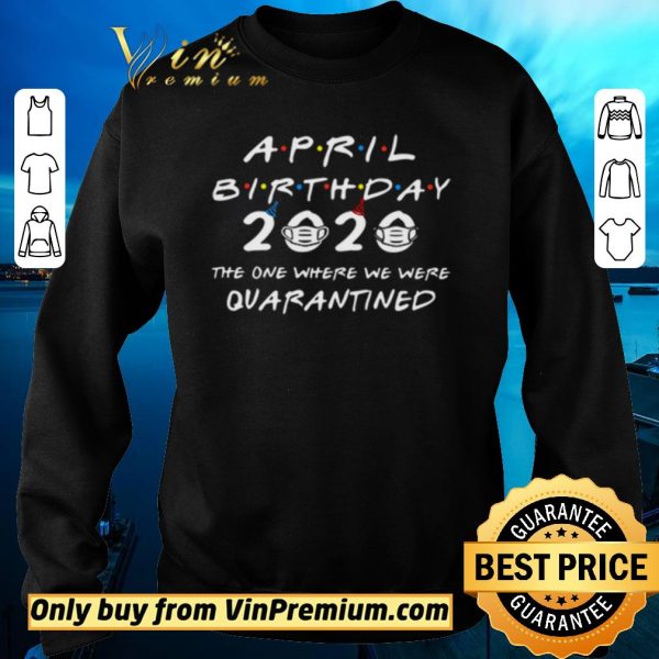 Hot April Birthday 2020 the one where we were Quarantined shirt sweater