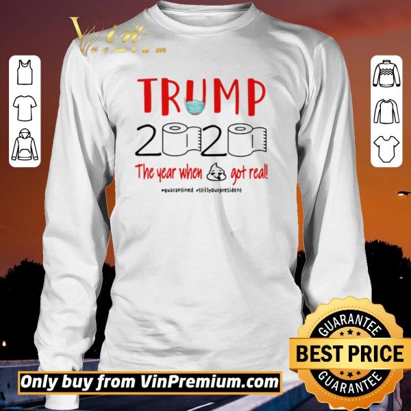 Hot Trump 2020 the year when shit got real #quarantined #stillyourpresident shirt sweater