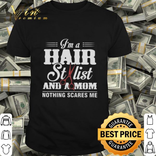 I’m a hair stylist and a mom nothing scares me shirt