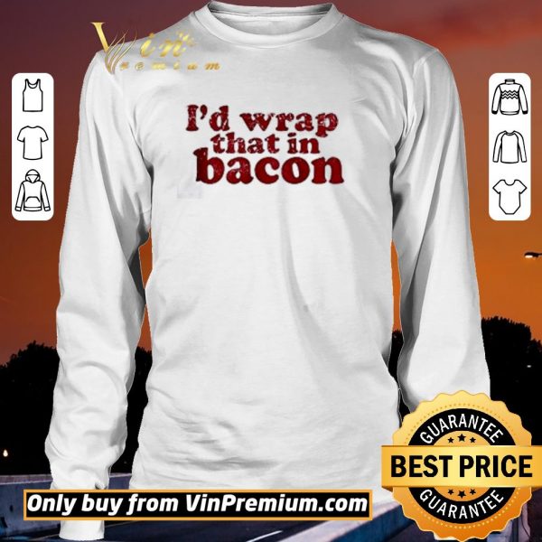 Pretty I’d wrap that in bacon shirt sweater