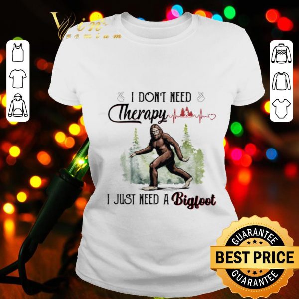 I don’t need therapy I just need a bigfoot heartbeat shirt