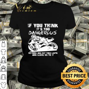 Guy Martin If You Think It’s Too Dangerous Go Home And Cut Your Lawn shirt