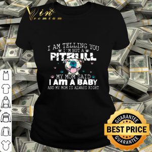 I am telling you i’m not a Pitbull my mom said i am a baby and my mom is always right shirt