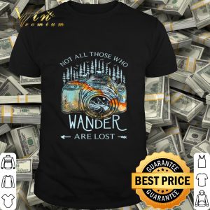 Not all those who wander are lost shirt