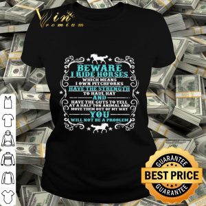 Beware i ride horses which means i own pitchforks shirt