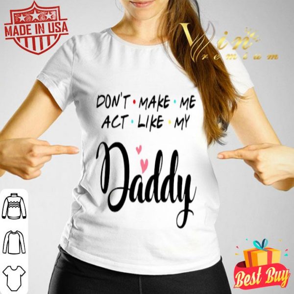 Don’t make me act like my Daddy father day shirt