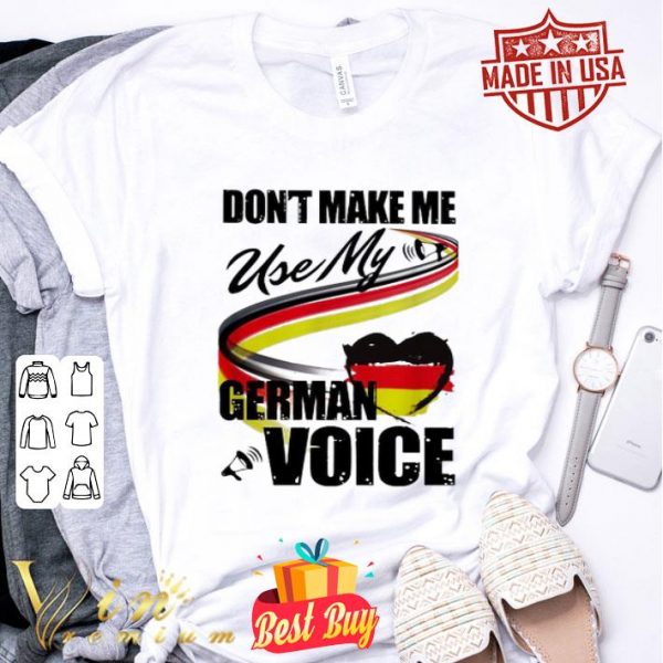 Don’t make me use my German voice shirt