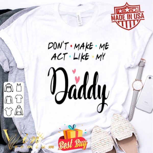Don’t make me act like my Daddy father day shirt