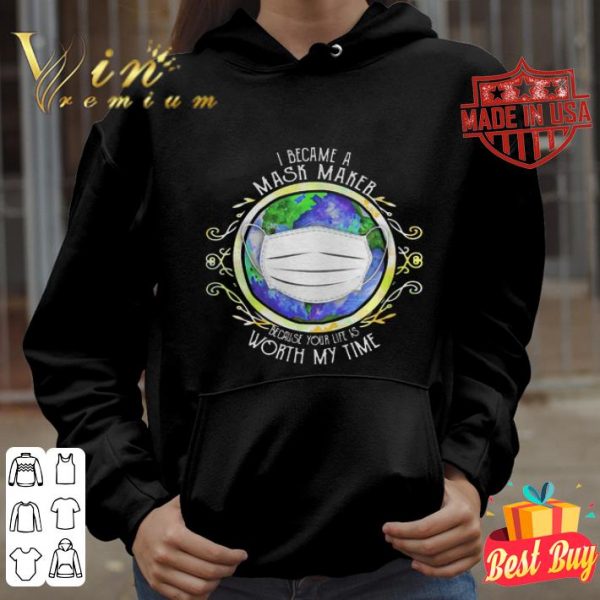 I became a mask maker because your life is worth my time Covid-19 Earth shirt