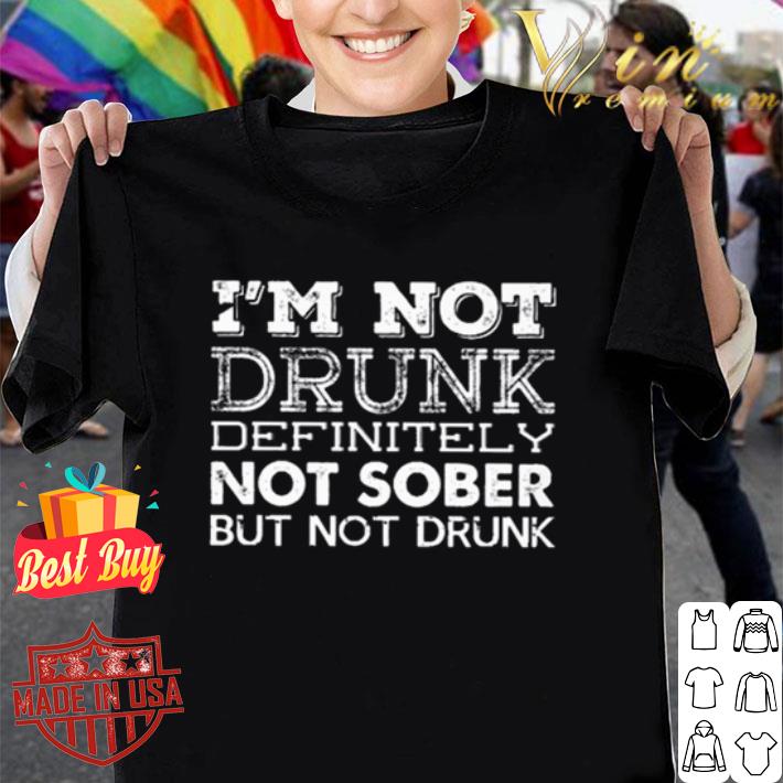 I’m not drunk definitely not sober but not drunk shirt