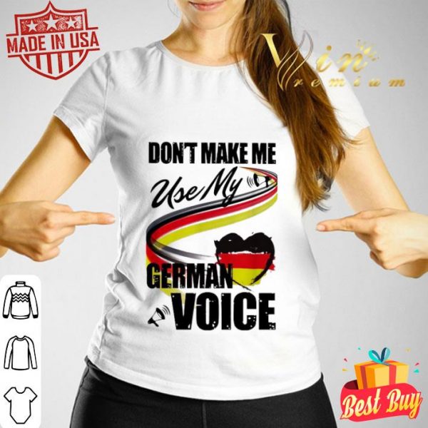 Don’t make me use my German voice shirt