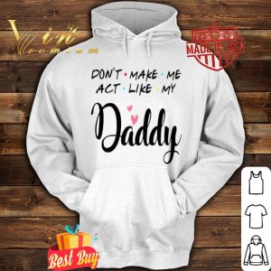 Don’t make me act like my Daddy father day shirt