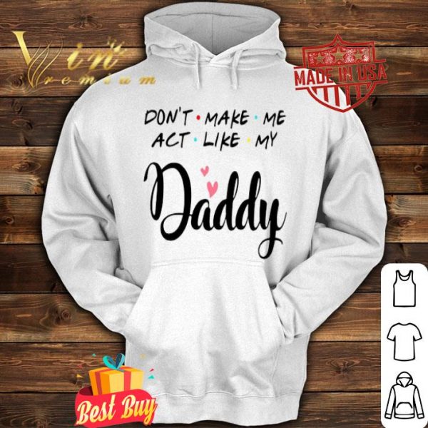 Don’t make me act like my Daddy father day shirt