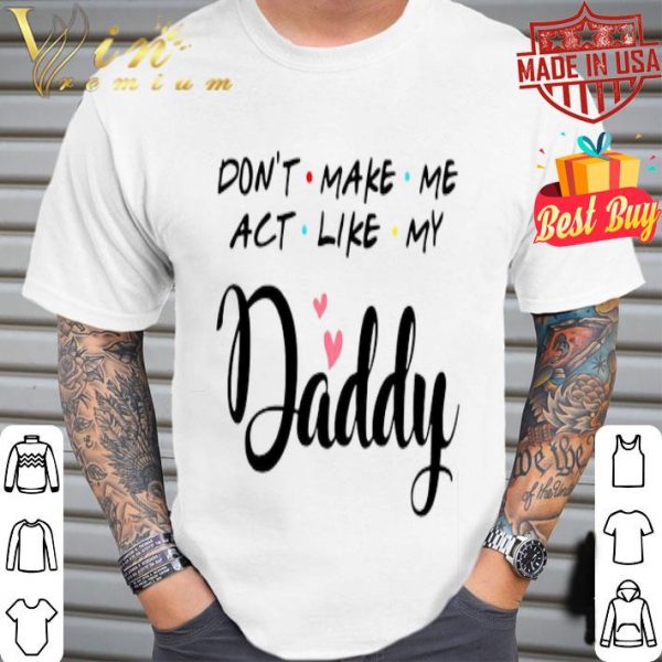 Don’t make me act like my Daddy father day shirt