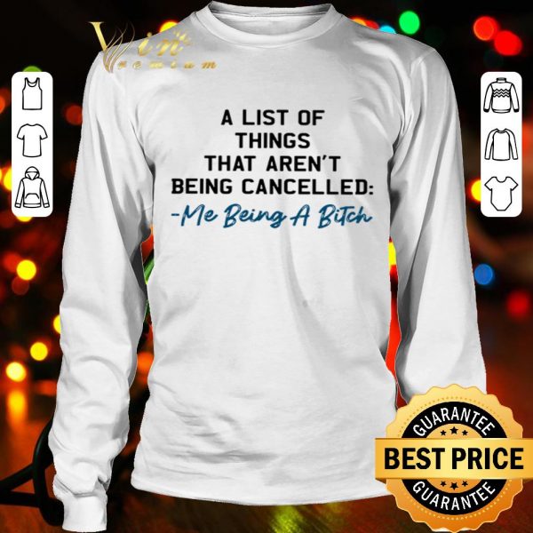 A list of things that aren’t being cancelled me being a bitch shirt