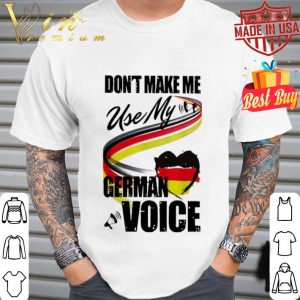 Don’t make me use my German voice shirt