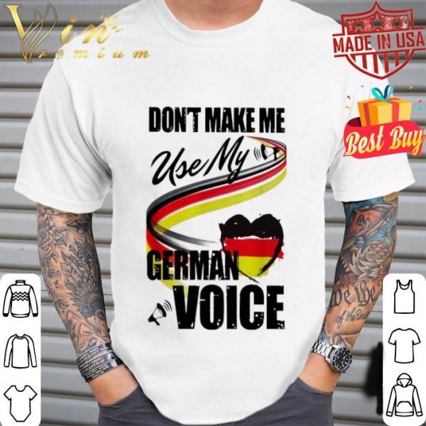 Don’t make me use my German voice shirt